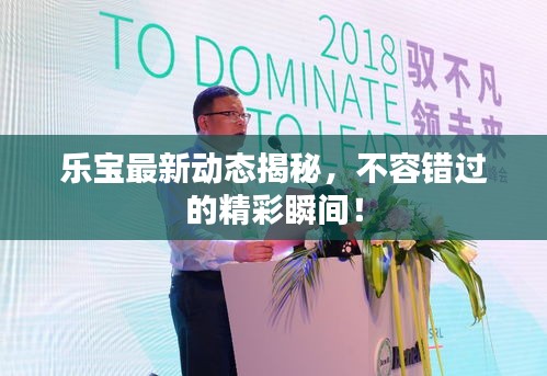 乐宝最新动态揭秘，不容错过的精彩瞬间！