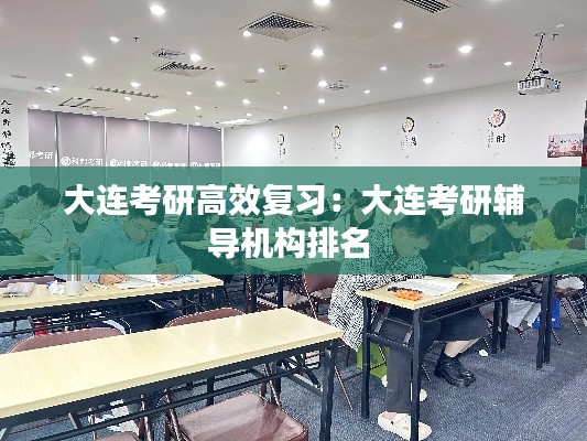 大连考研高效复习：大连考研辅导机构排名 