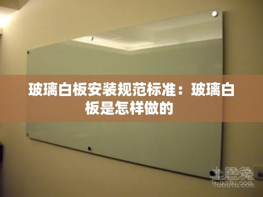 玻璃白板安装规范标准：玻璃白板是怎样做的 