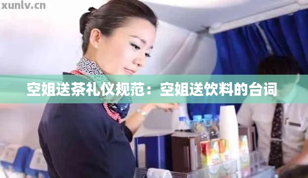 空姐送茶礼仪规范：空姐送饮料的台词 