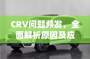 CRV问题频发，全面解析原因及应对策略