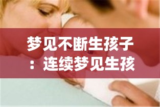 梦见不断生孩子：连续梦见生孩子 