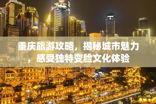 重庆旅游攻略，揭秘城市魅力，感受独特变脸文化体验