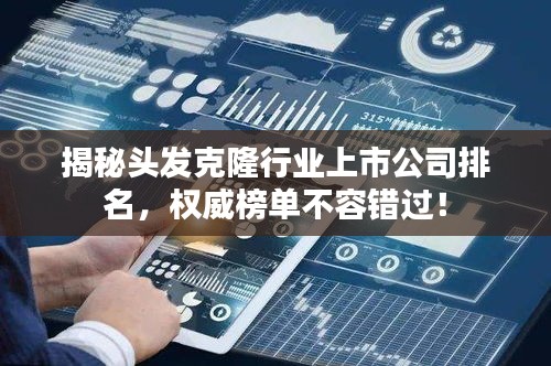 揭秘头发克隆行业上市公司排名，权威榜单不容错过！
