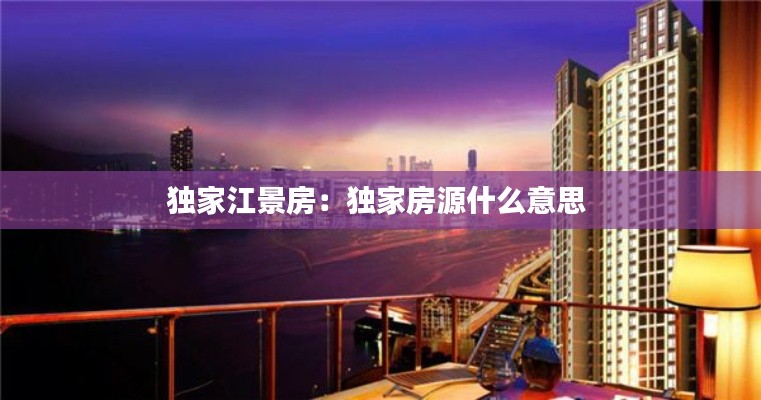 独家江景房：独家房源什么意思 