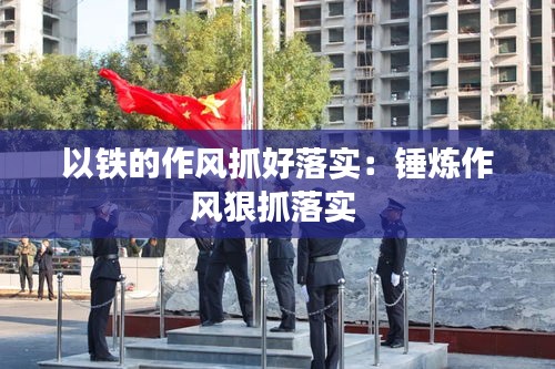 以铁的作风抓好落实：锤炼作风狠抓落实 