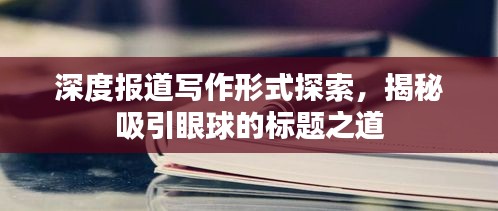 深度报道写作形式探索，揭秘吸引眼球的标题之道
