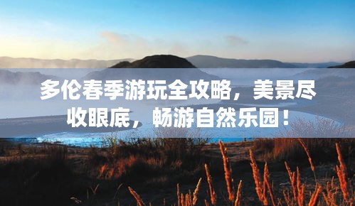 多伦春季游玩全攻略，美景尽收眼底，畅游自然乐园！