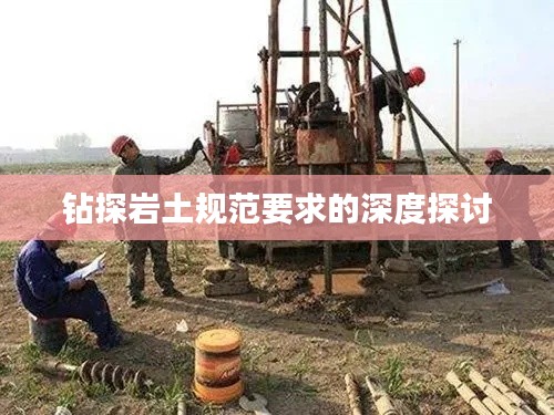 钻探岩土规范要求的深度探讨