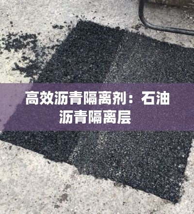 高效沥青隔离剂：石油沥青隔离层 