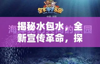 揭秘水包水，全新宣传革命，探索水的无限魅力