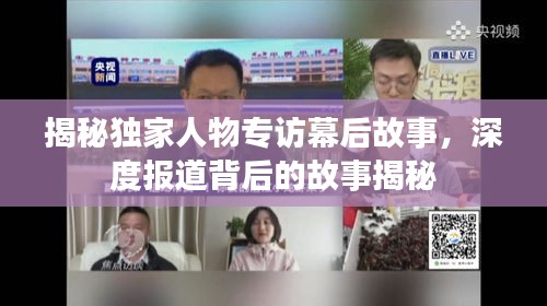 揭秘独家人物专访幕后故事，深度报道背后的故事揭秘