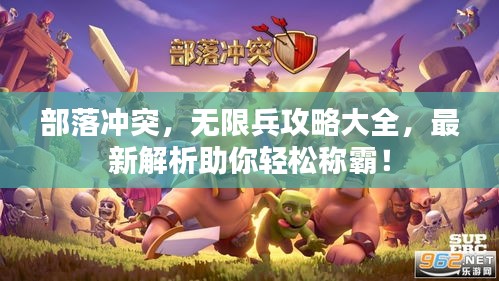 部落冲突，无限兵攻略大全，最新解析助你轻松称霸！