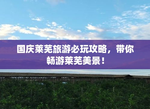 国庆莱芜旅游必玩攻略，带你畅游莱芜美景！