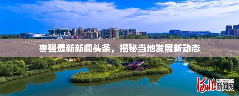 枣强最新新闻头条，揭秘当地发展新动态