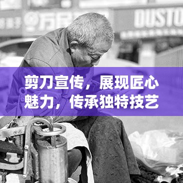 剪刀宣传，展现匠心魅力，传承独特技艺风采