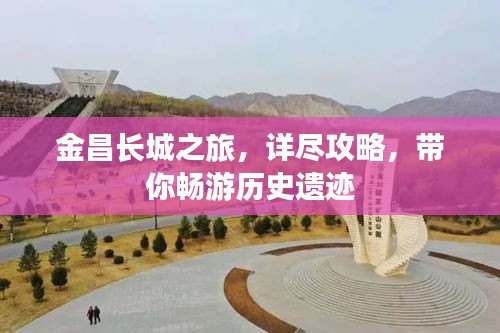金昌长城之旅，详尽攻略，带你畅游历史遗迹