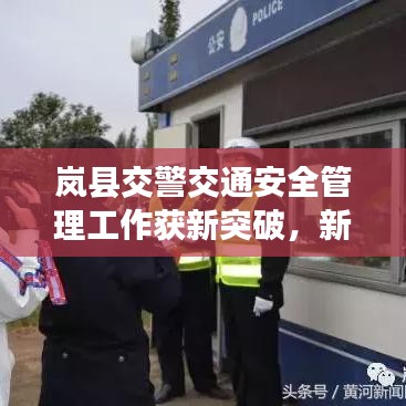 岚县交警交通安全管理工作获新突破，新闻头条揭示最新进展
