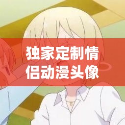 独家定制情侣动漫头像，爱的独特象征与表达