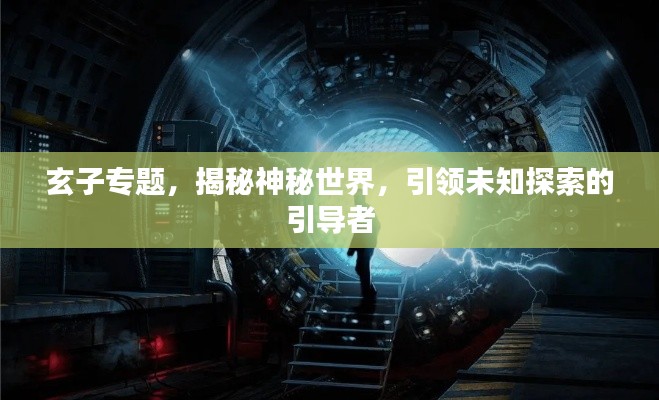 玄子专题，揭秘神秘世界，引领未知探索的引导者