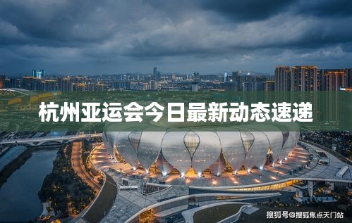 杭州亚运会今日最新动态速递