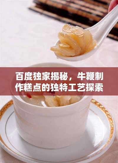 百度独家揭秘，牛鞭制作糕点的独特工艺探索