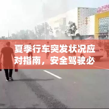 夏季行车突发状况应对指南，安全驾驶必备攻略！