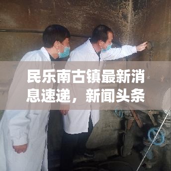 民乐南古镇最新消息速递，新闻头条重磅报道！