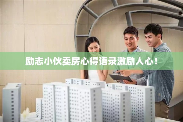 励志小伙卖房心得语录激励人心！