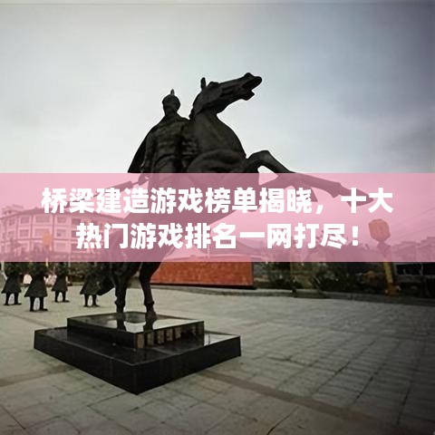 桥梁建造游戏榜单揭晓，十大热门游戏排名一网打尽！