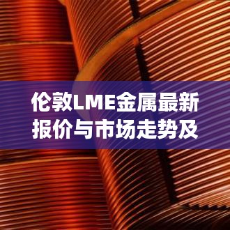 伦敦LME金属最新报价与市场走势及影响因素深度解析