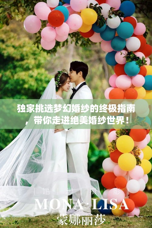 独家挑选梦幻婚纱的终极指南，带你走进绝美婚纱世界！