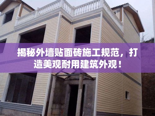 揭秘外墙贴面砖施工规范，打造美观耐用建筑外观！