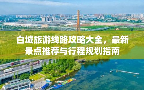 白城旅游线路攻略大全，最新景点推荐与行程规划指南