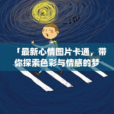 「最新心情图片卡通，带你探索色彩与情感的梦幻交汇」