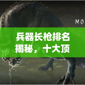 兵器长枪排名揭秘，十大顶尖长枪盘点！