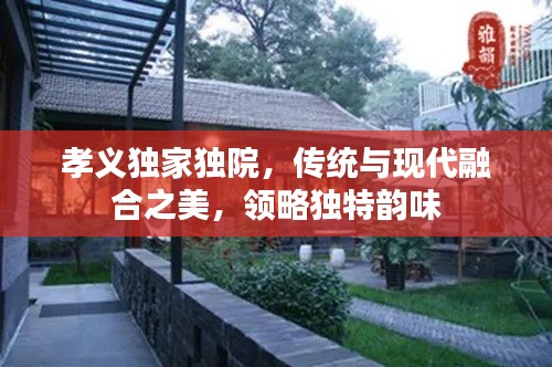 孝义独家独院，传统与现代融合之美，领略独特韵味