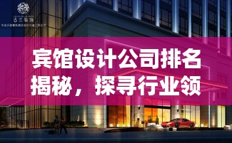 宾馆设计公司排名揭秘，探寻行业领军者