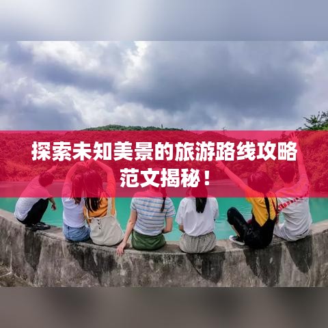探索未知美景的旅游路线攻略范文揭秘！