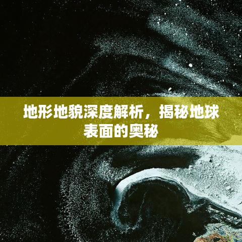 地形地貌深度解析，揭秘地球表面的奥秘