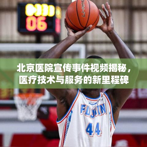 北京医院宣传事件视频揭秘，医疗技术与服务的新里程碑
