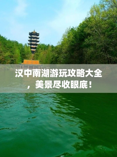 汉中南湖游玩攻略大全，美景尽收眼底！