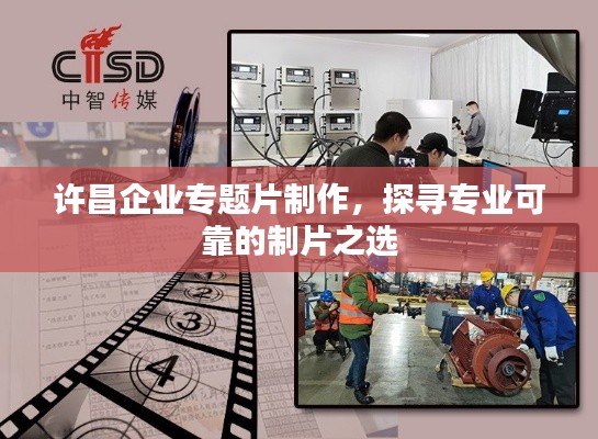 许昌企业专题片制作，探寻专业可靠的制片之选