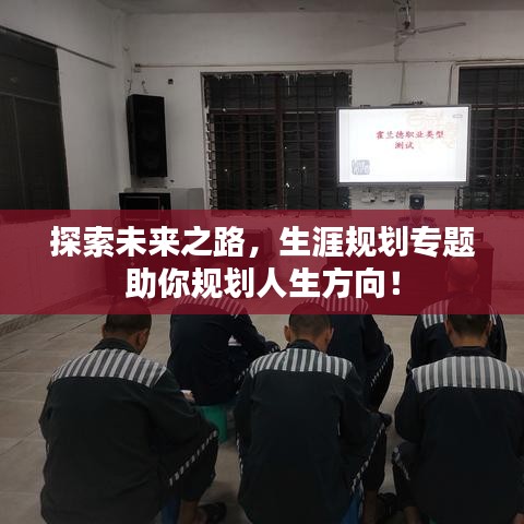 探索未来之路，生涯规划专题助你规划人生方向！