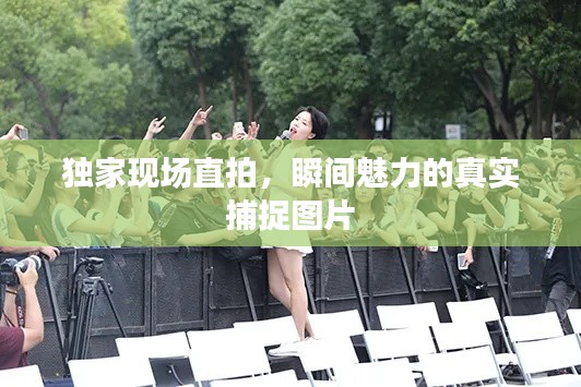 独家现场直拍，瞬间魅力的真实捕捉图片