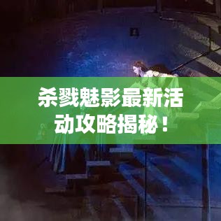 杀戮魅影最新活动攻略揭秘！