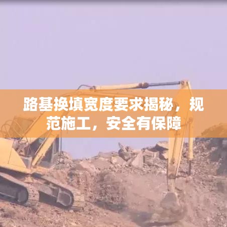 路基换填宽度要求揭秘，规范施工，安全有保障