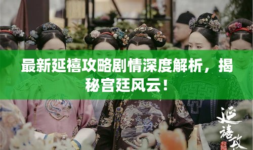 最新延禧攻略剧情深度解析，揭秘宫廷风云！