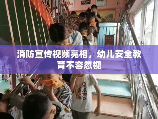 消防宣传视频亮相，幼儿安全教育不容忽视