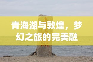 青海湖与敦煌，梦幻之旅的完美融合